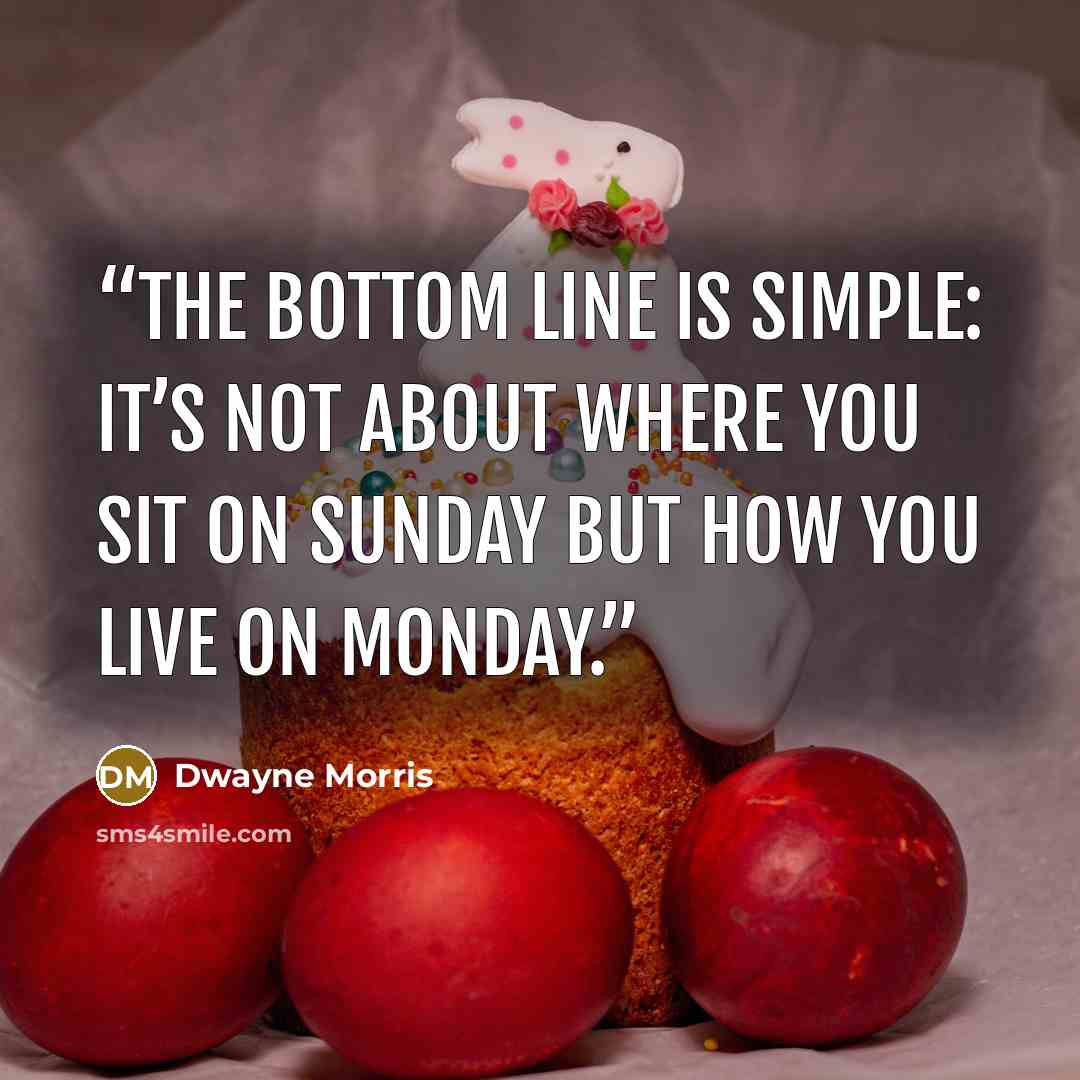 “The bottom line is simple: It’s not about where you sit on Sunday but how you live on Monday.” quote by Dwayne Morris