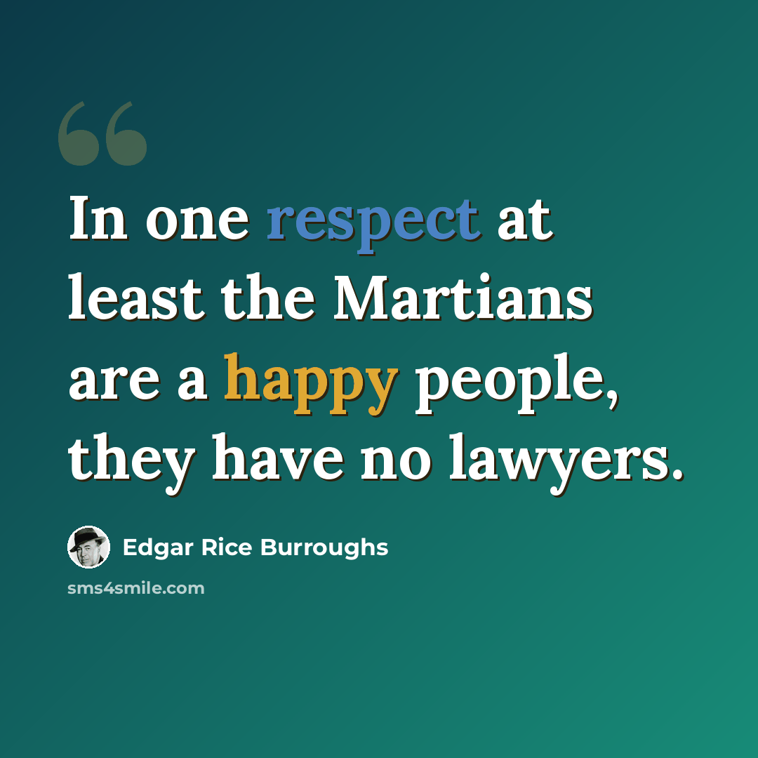“In one respect at least the Martians are a happy people, they have no lawyers.” quote by Edgar Rice Burroughs