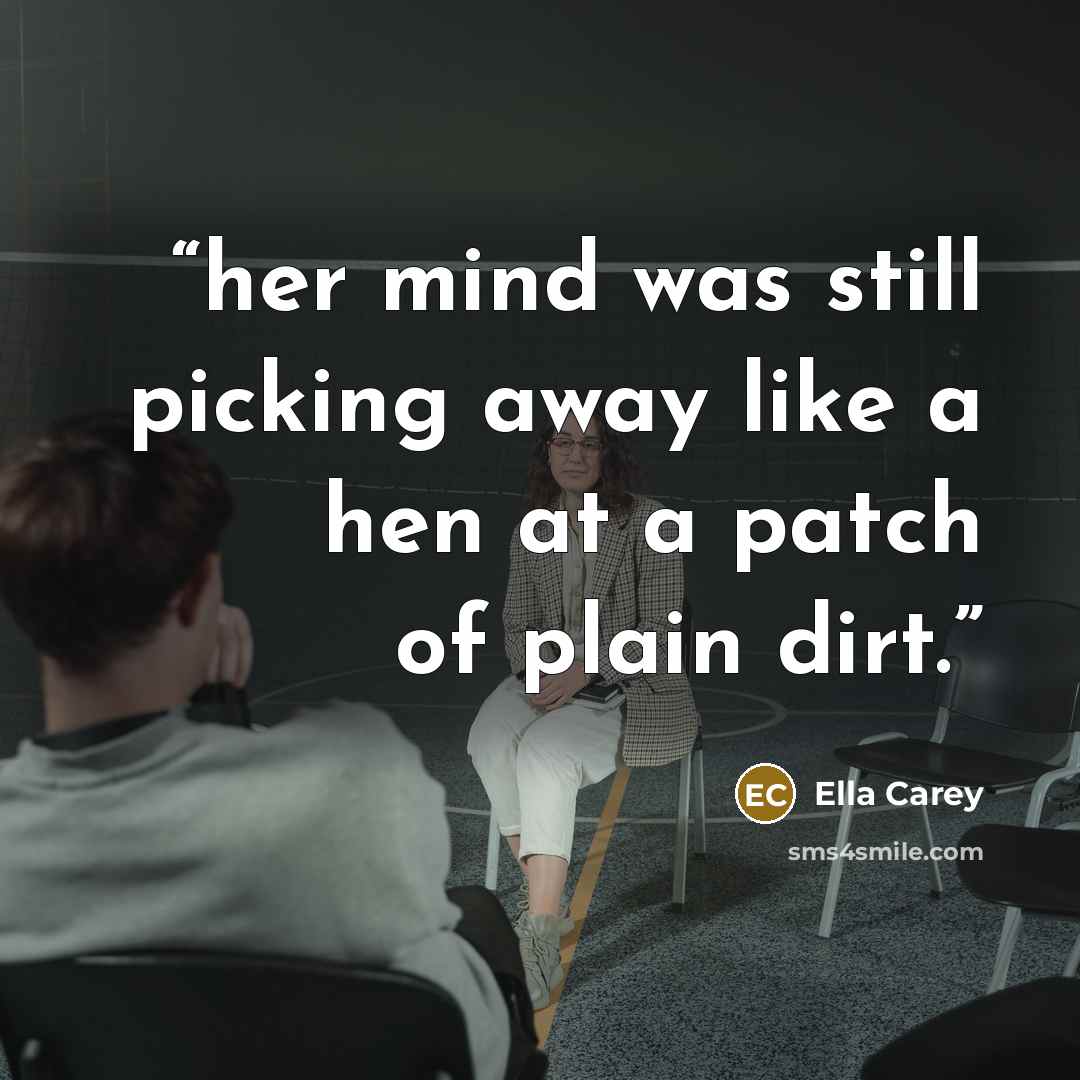 “her mind was still picking away like a hen at a patch of plain dirt.” quote by Ella Carey