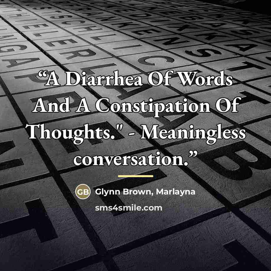 “A Diarrhea Of Words And A Constipation Of Thoughts." - Meaningless conversation.” quote by Glynn Brown, Marlayna
