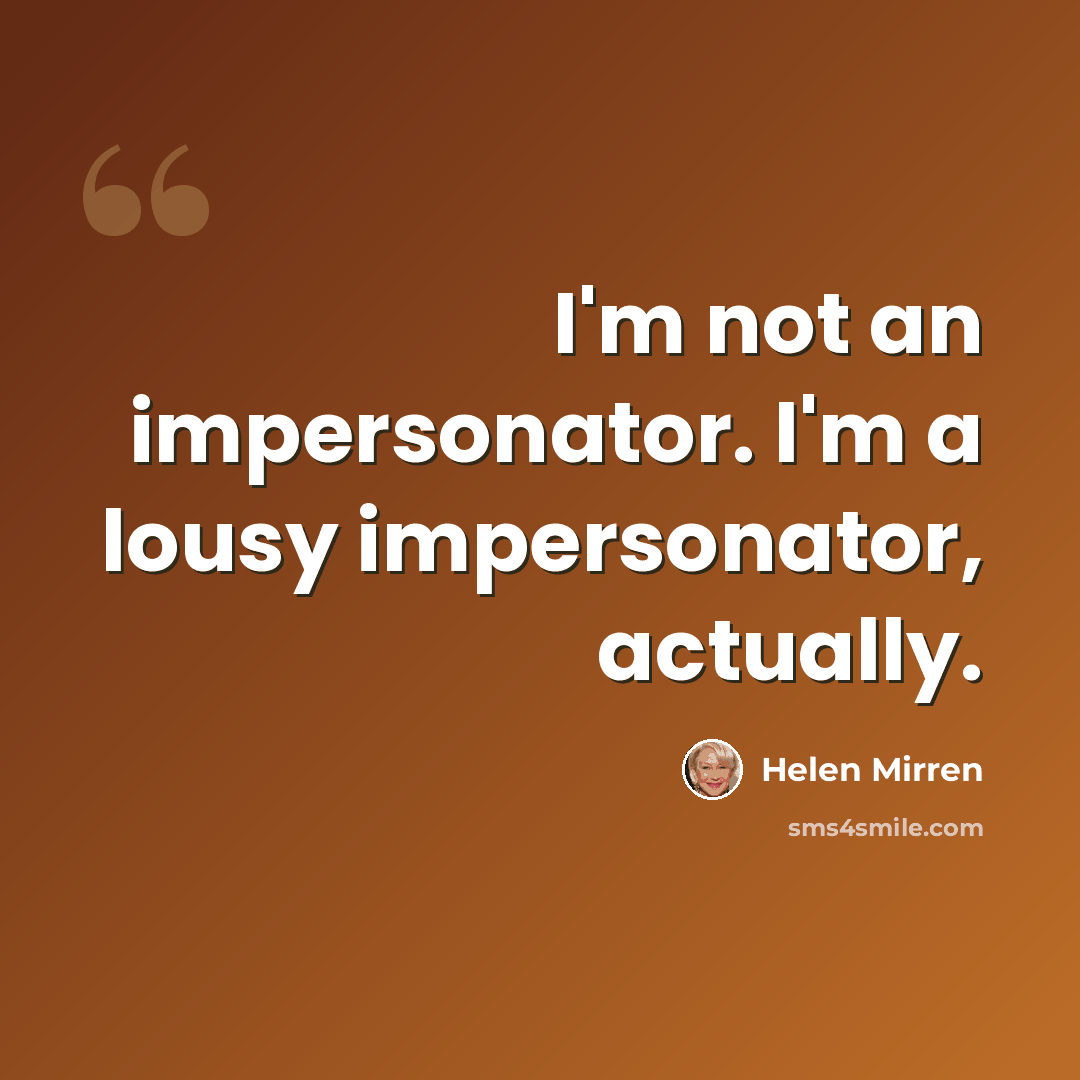 “I'm not an impersonator. I'm a lousy impersonator, actually.” quote by Helen Mirren