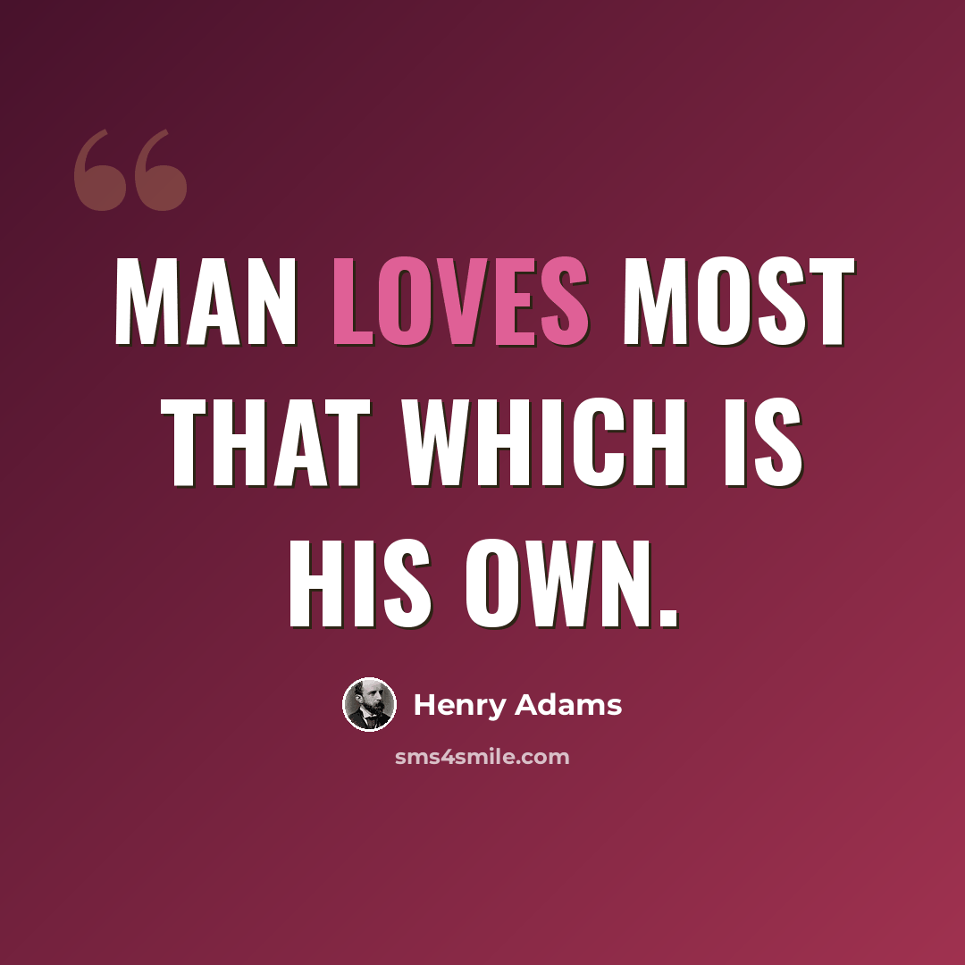 “Man loves most that which is his own.” quote by Henry Adams
