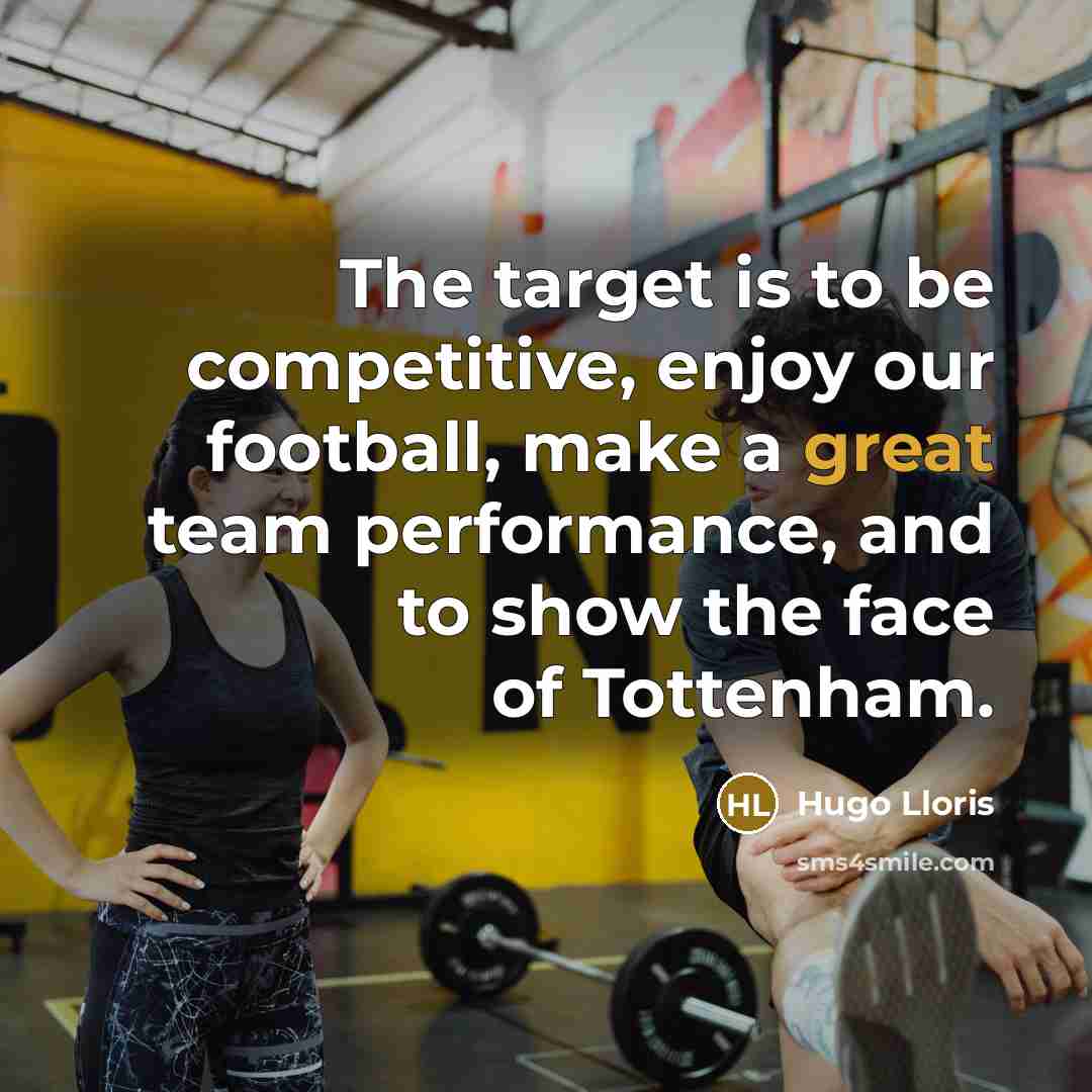 “The target is to be competitive, enjoy our football, make a great team performance, and to show the face of Tottenham.” quote by Hugo Lloris
