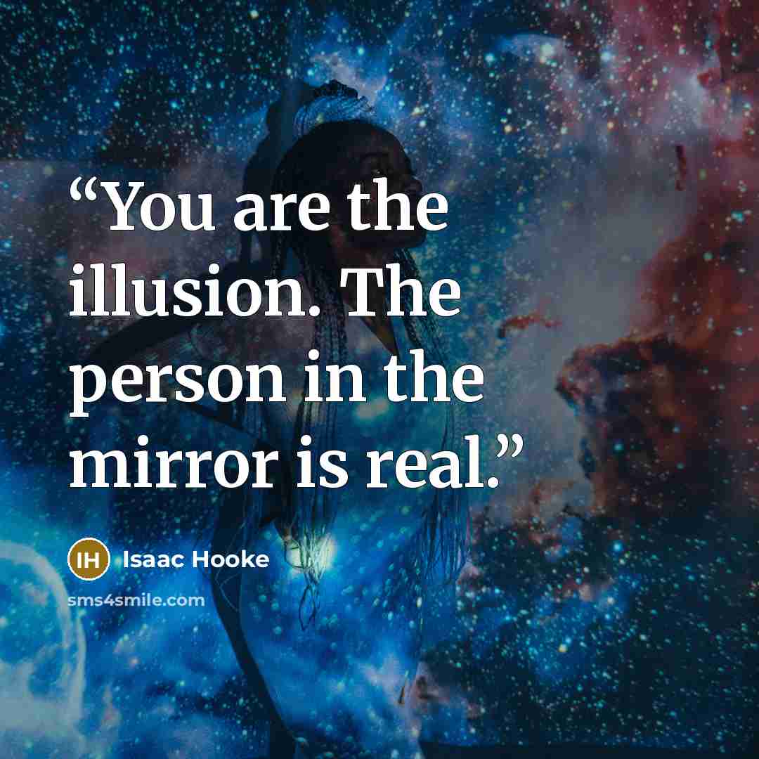 “You are the illusion. The person in the mirror is real.” quote by Isaac Hooke