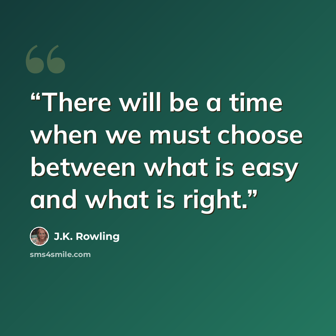 “There will be a time when we must choose between what is easy and what is right.” quote by J.K. Rowling
