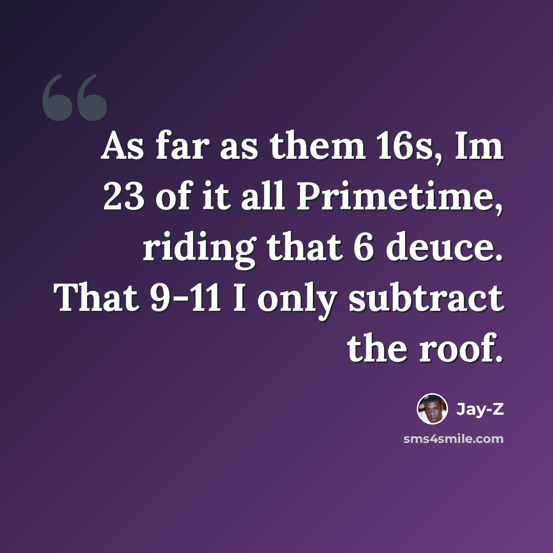 “As far as them 16s, Im 23 of it all Primetime, riding that 6 deuce. That 9-11 I only subtract the roof.” quote by Jay-Z