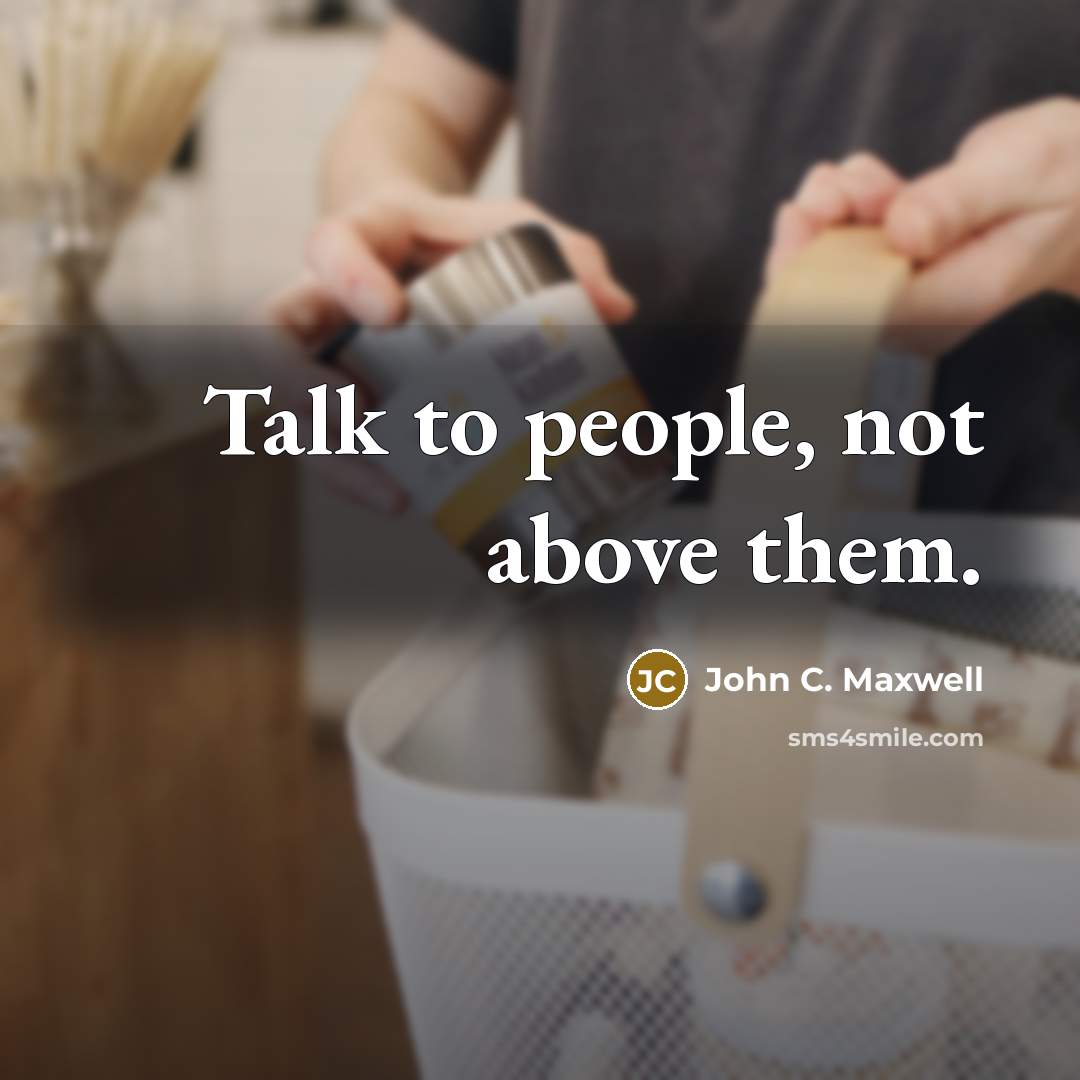 “Talk to people, not above them.” quote by John C. Maxwell