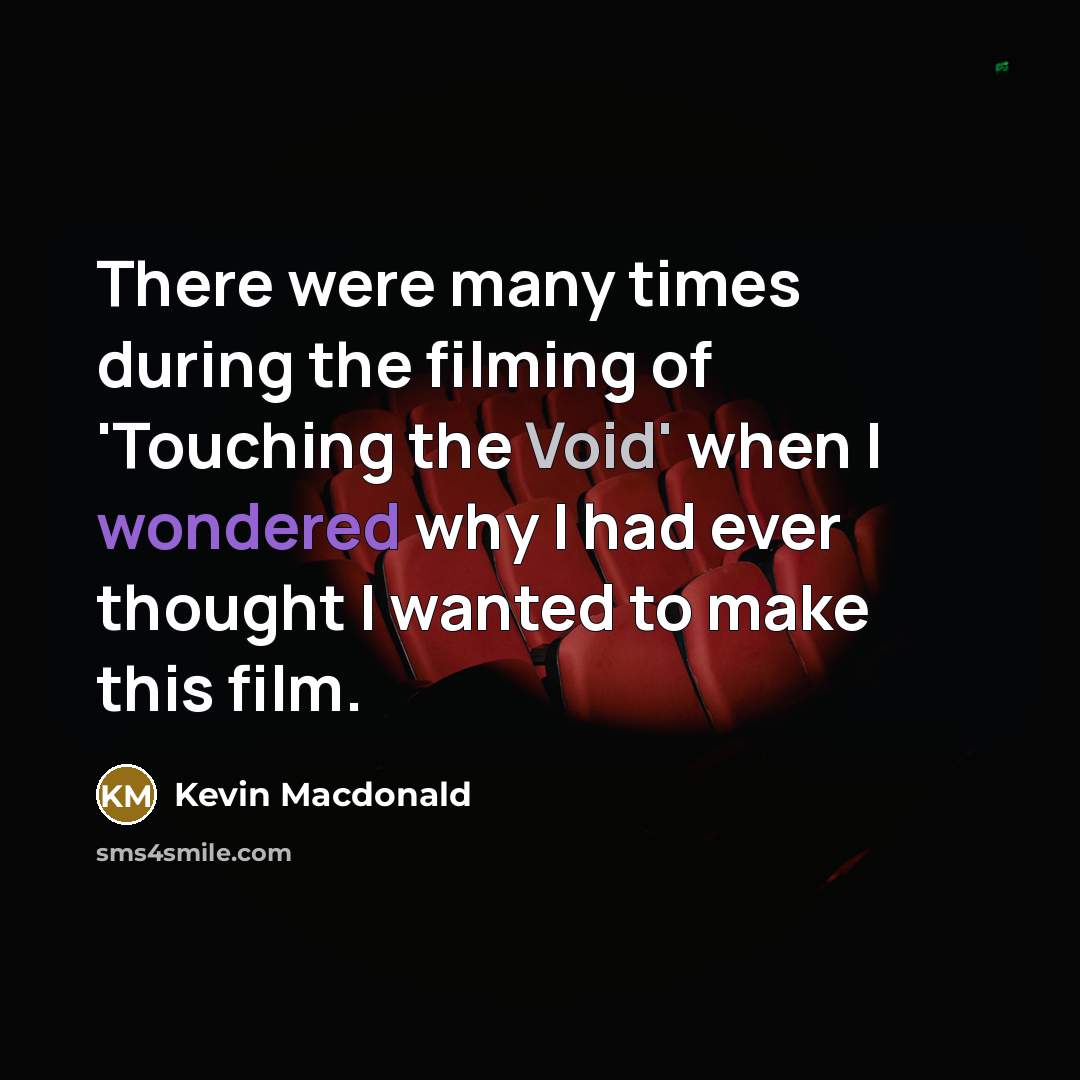 “There were many times during the filming of 'Touching the Void' when I wondered why I had ever thought I wanted to make this film.” quote by Kevin Macdonald