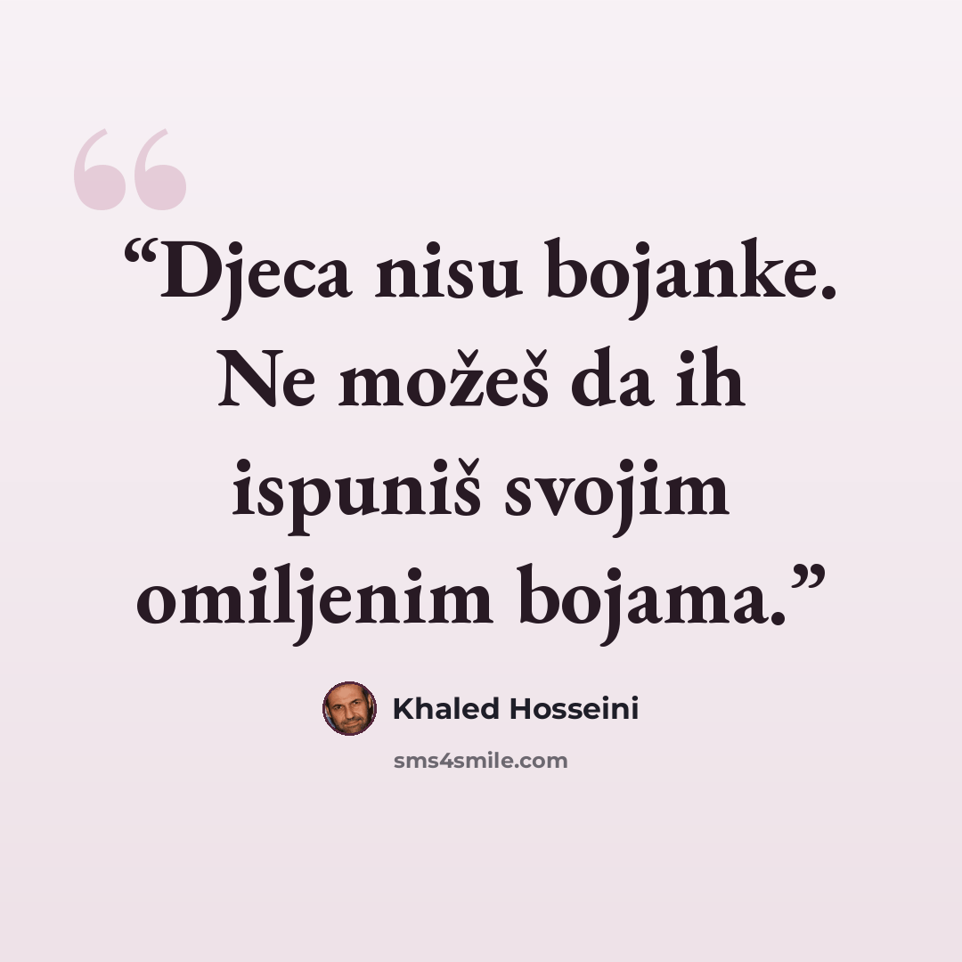 “Djeca nisu bojanke. Ne možeš da ih ispuniš svojim omiljenim bojama.” quote by Khaled Hosseini