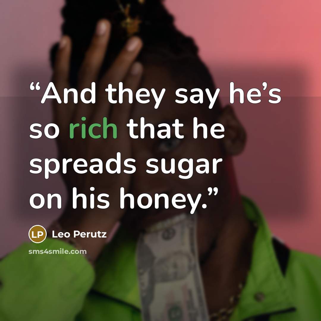 “And they say he’s so rich that he spreads sugar on his honey.” quote by Leo Perutz
