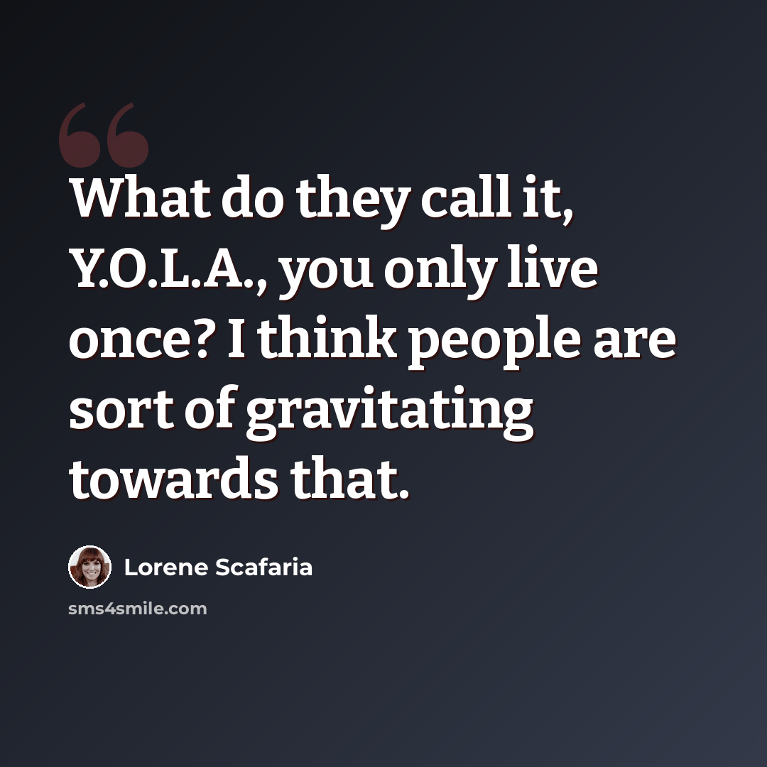 “What do they call it, Y.O.L.A., you only live once? I think people are sort of gravitating towards that.” quote by Lorene Scafaria