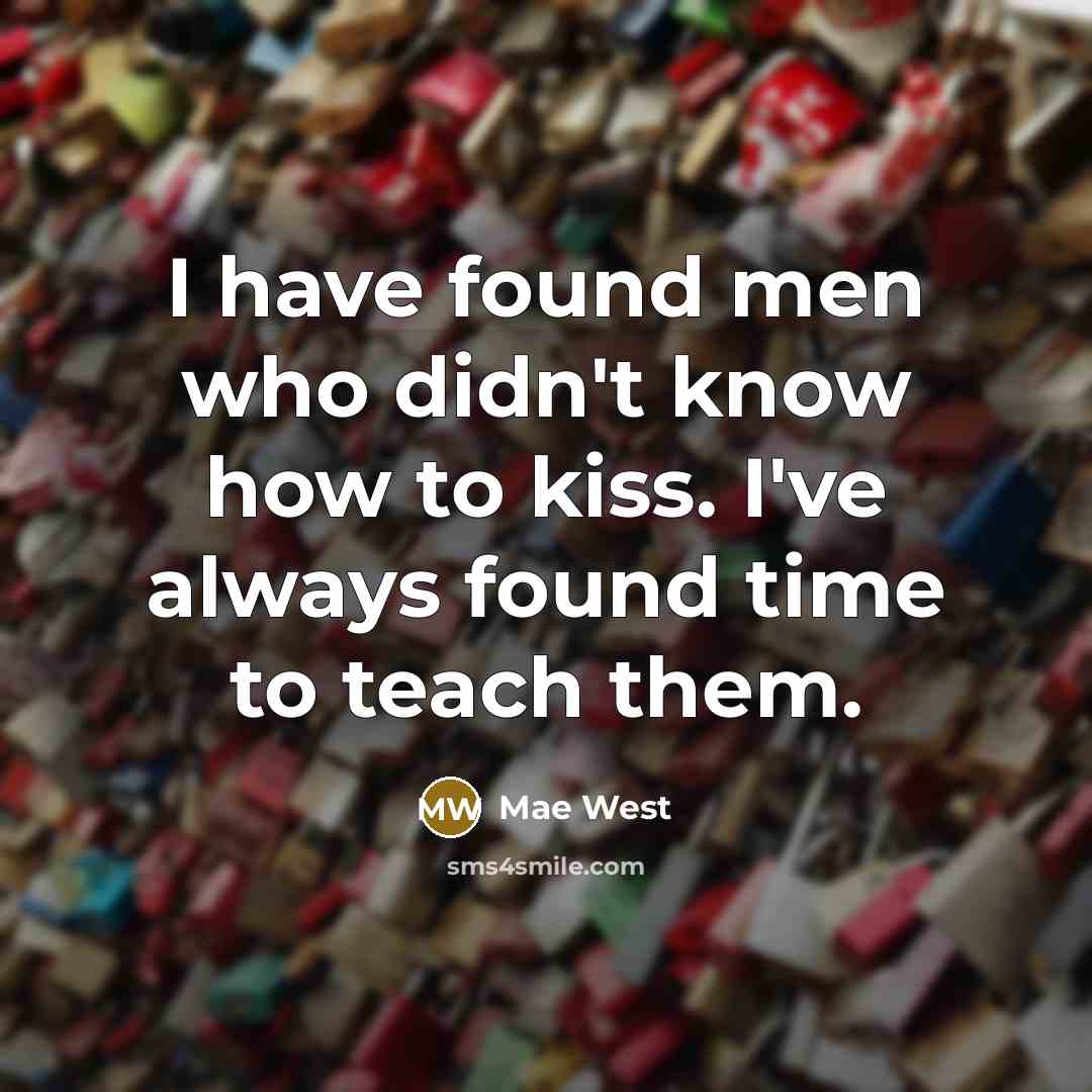 “I have found men who didn't know how to kiss. I've always found time to teach them.” quote by Mae West