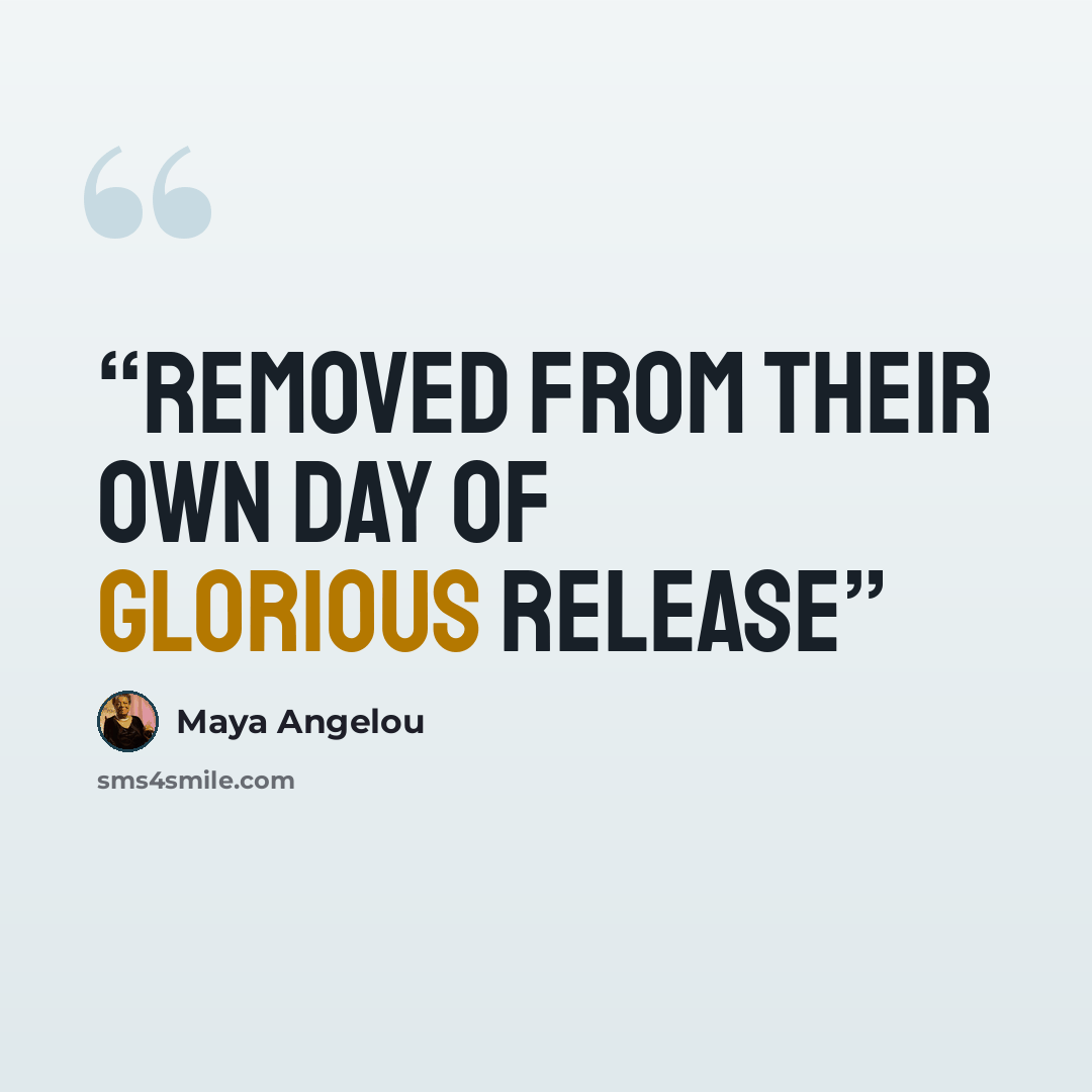 “removed from their own day of glorious release” quote by Maya Angelou