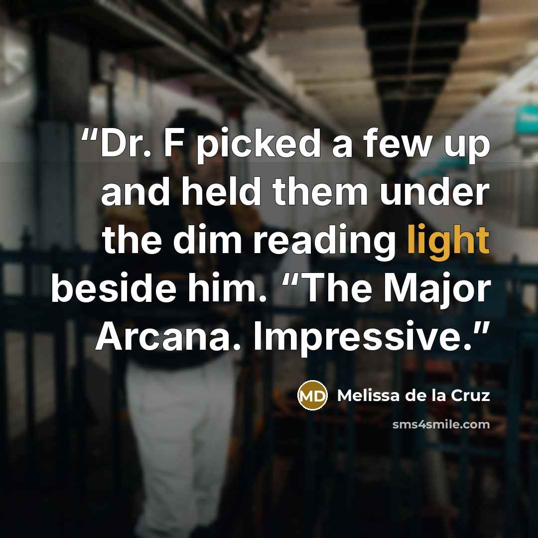 “Dr. F picked a few up and held them under the dim reading light beside him. “The Major Arcana. Impressive.” quote by Melissa de la Cruz