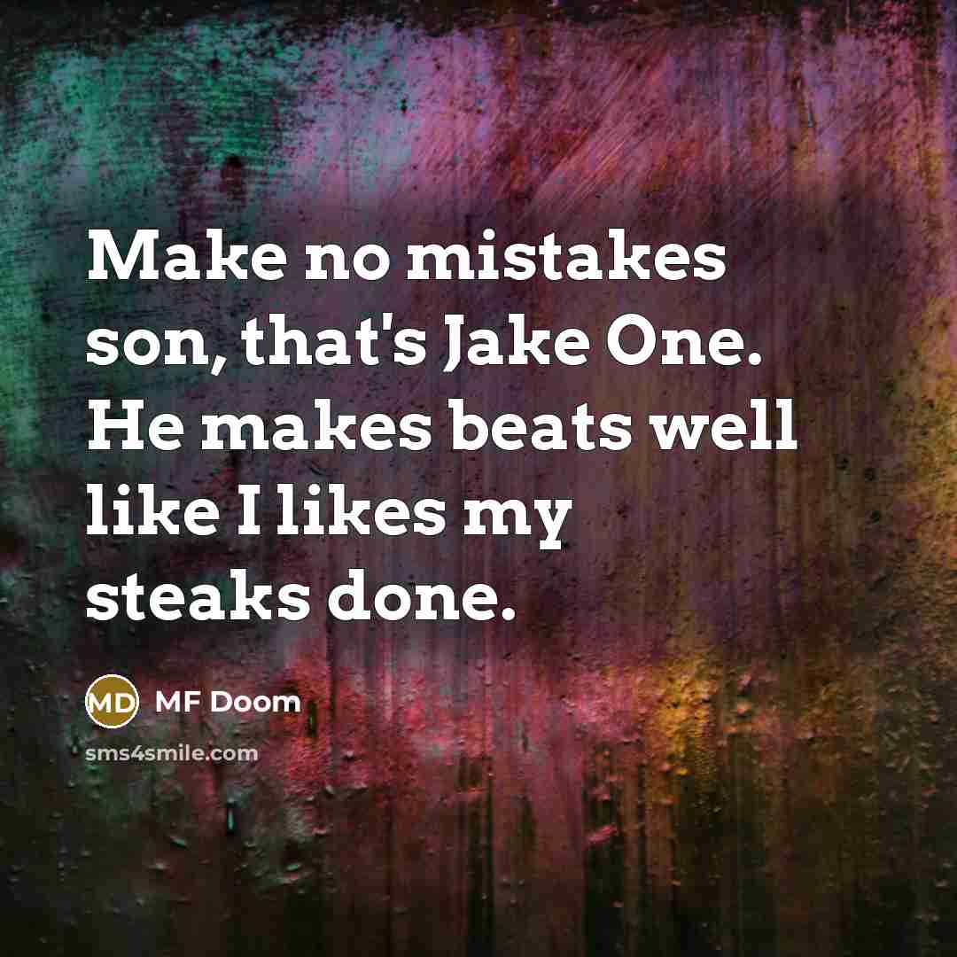 “Make no mistakes son, that's Jake One. He makes beats well like I likes my steaks done.” quote by MF Doom