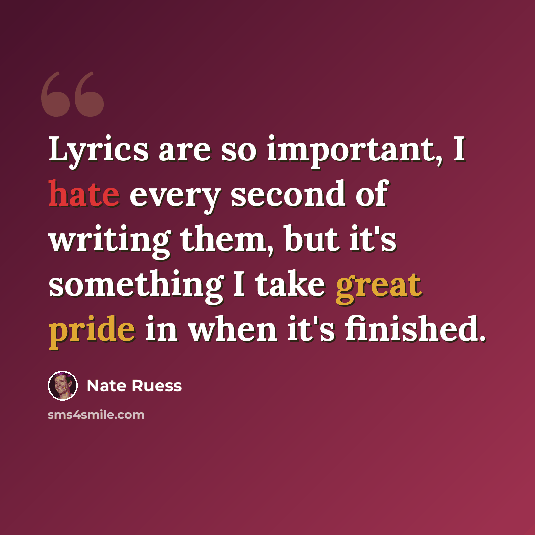 “Lyrics are so important, I hate every second of writing them, but it's something I take great pride in when it's finished.” quote by Nate Ruess