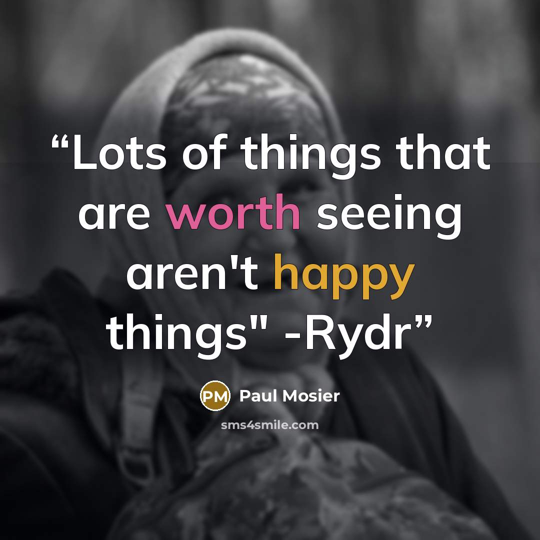 “Lots of things that are worth seeing aren't happy things" -Rydr” quote by Paul Mosier