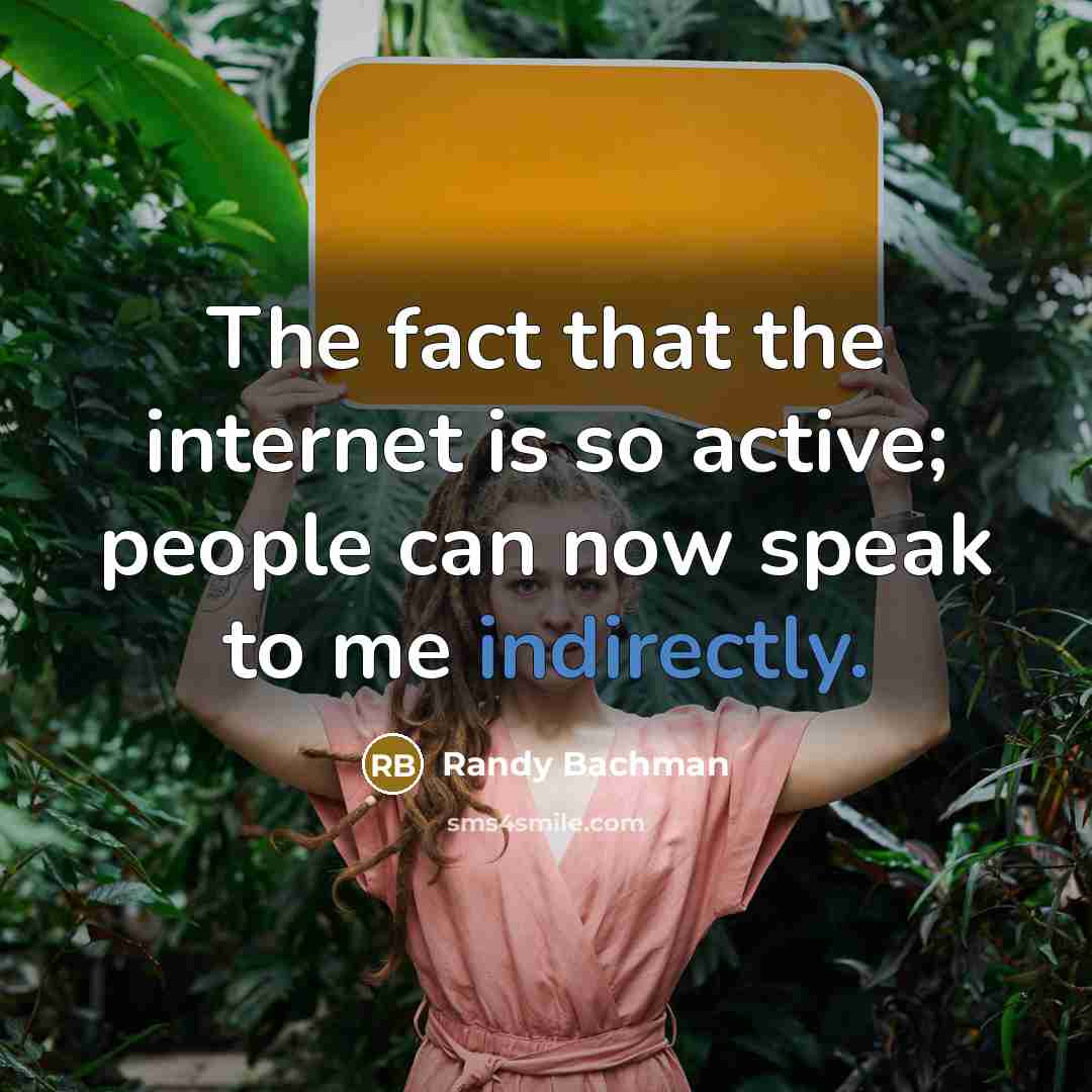 “The fact that the internet is so active; people can now speak to me indirectly.” quote by Randy Bachman
