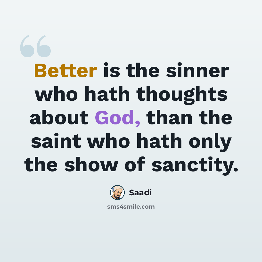 “Better is the sinner who hath thoughts about God, than the saint who hath only the show of sanctity.” quote by Saadi