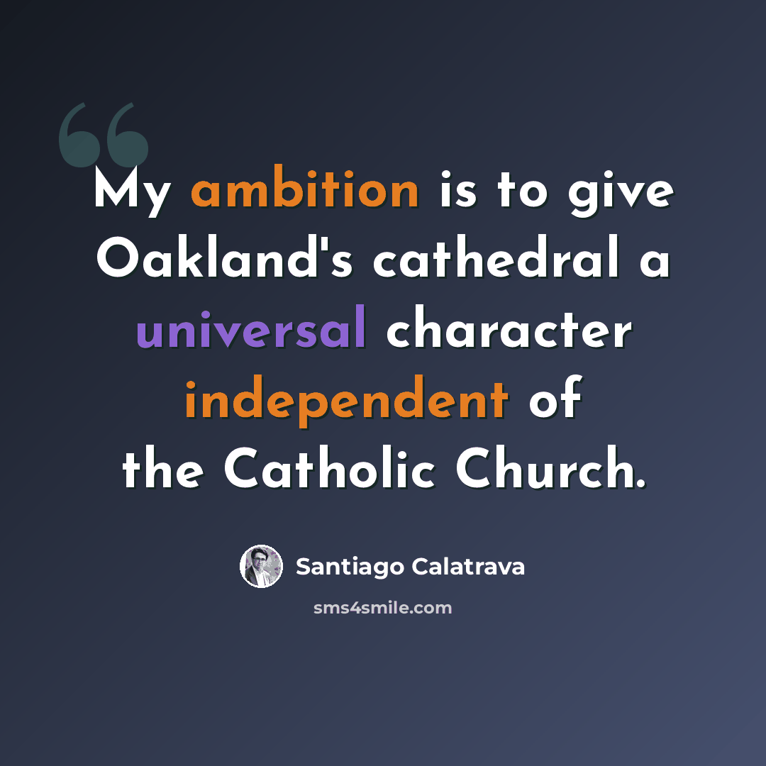“My ambition is to give Oakland's cathedral a universal character independent of the Catholic Church.” quote by Santiago Calatrava