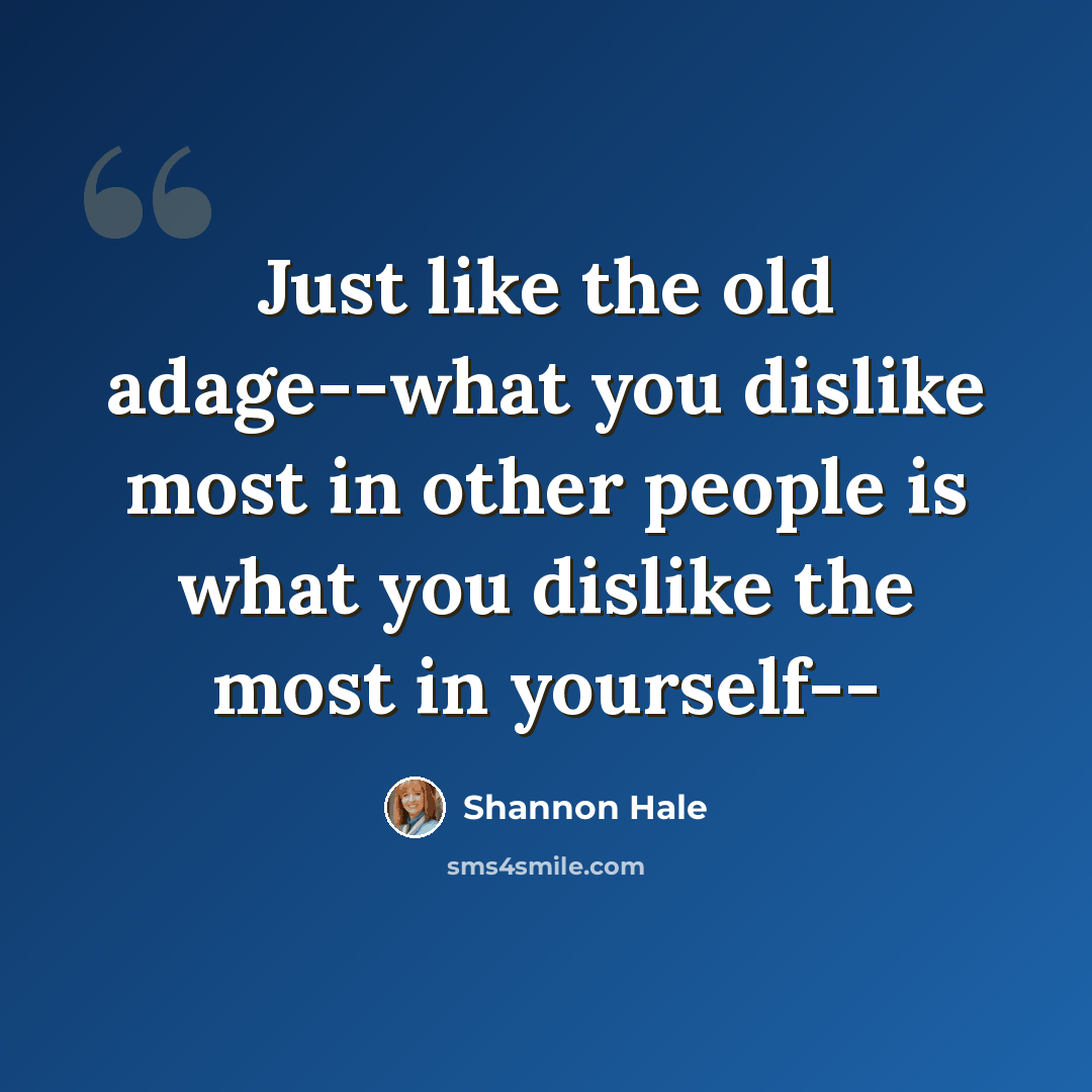 “Just like the old adage--what you dislike most in other people is what you dislike the most in yourself--” quote by Shannon Hale