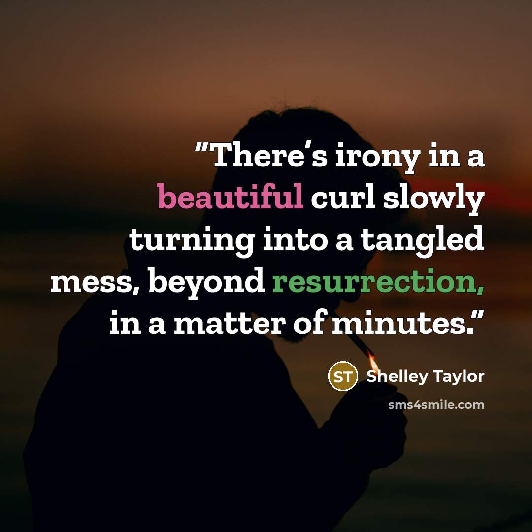 “There’s irony in a beautiful curl slowly turning into a tangled mess, beyond resurrection, in a matter of minutes.” quote by Shelley Taylor