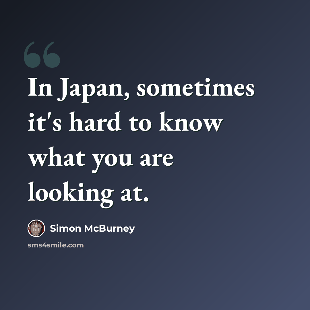 “In Japan, sometimes it's hard to know what you are looking at.” quote by Simon McBurney