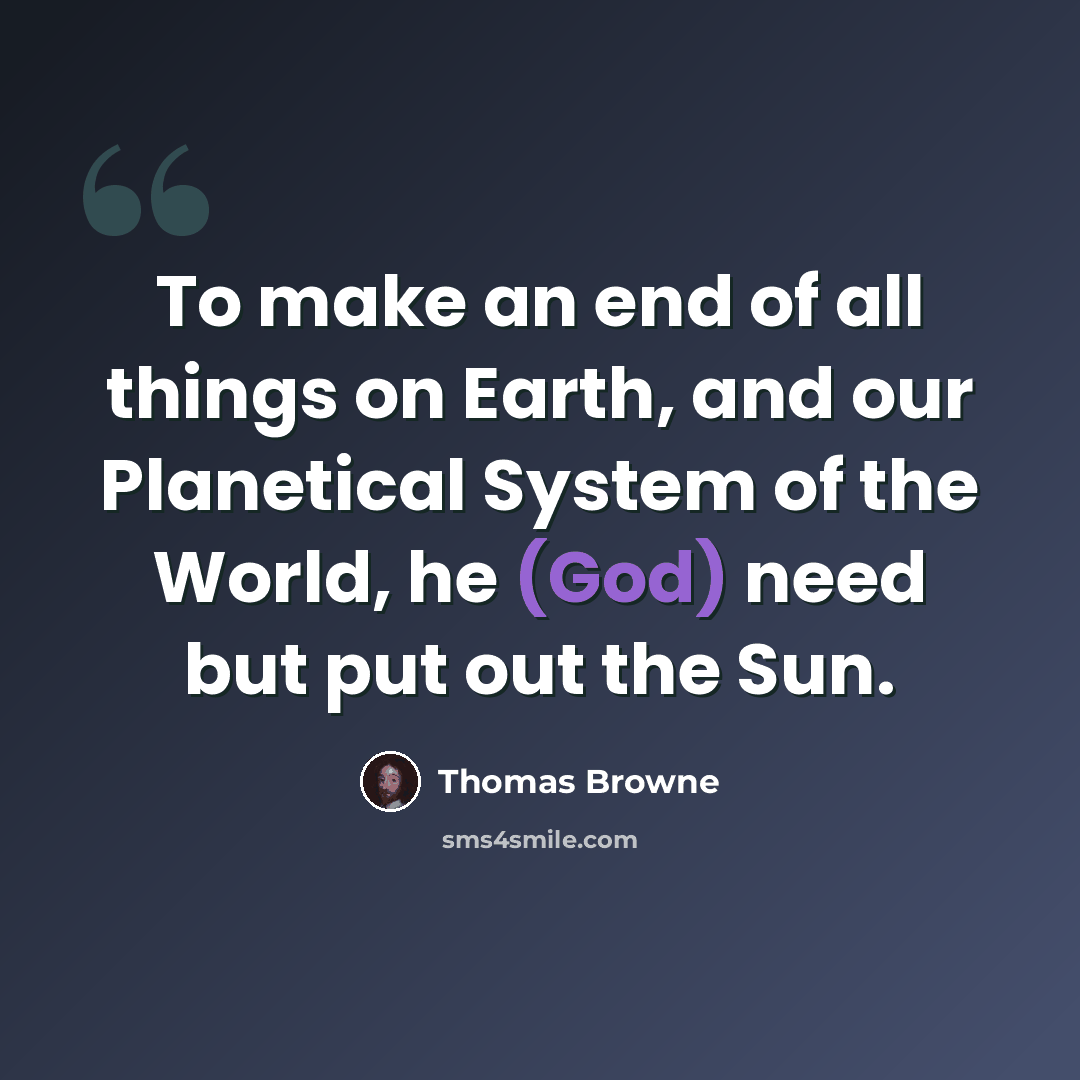 “To make an end of all things on Earth, and our Planetical System of the World, he (God) need but put out the Sun.” quote by Thomas Browne