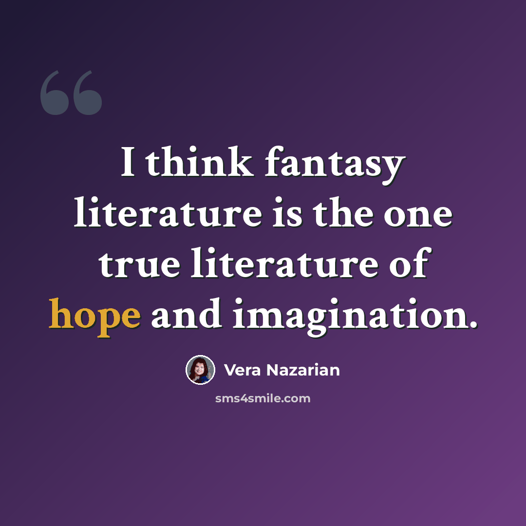 “I think fantasy literature is the one true literature of hope and imagination.” quote by Vera Nazarian