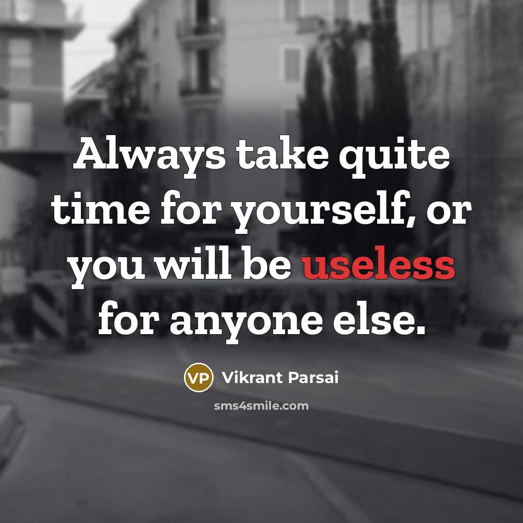 “Always take quite time for yourself, or you will be useless for anyone else.” quote by Vikrant Parsai