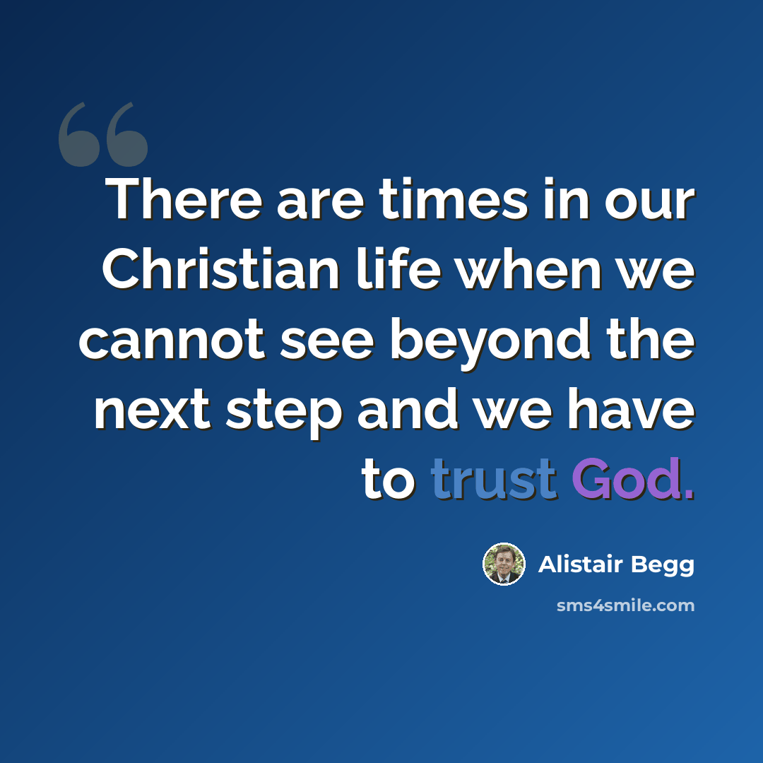 “There are times in our Christian life when we cannot see beyond the next step and we have to trust God.” quote by Alistair Begg