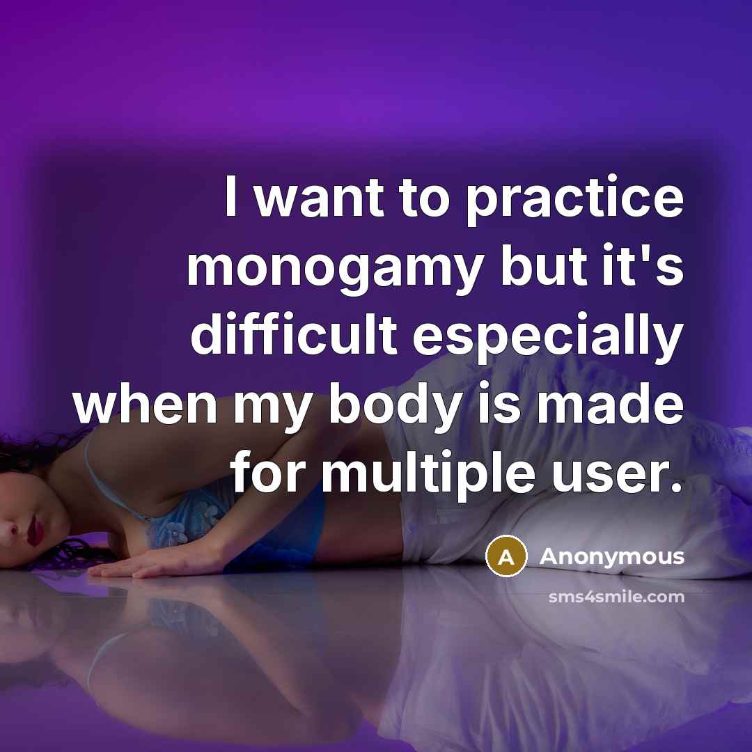 “I want to practice monogamy but it's difficult especially when my body is made for multiple user.” quote by Anonymous