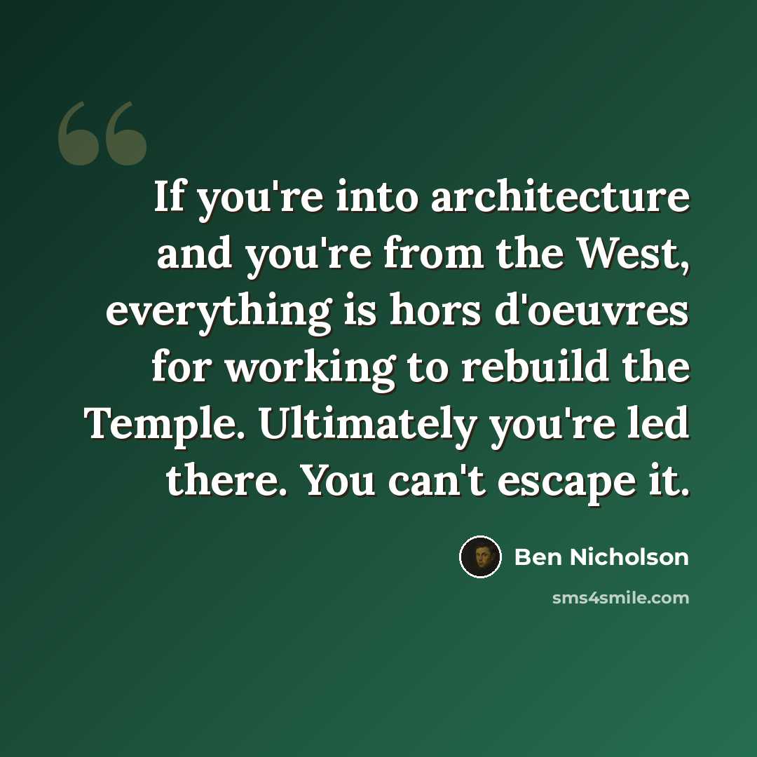 “If you're into architecture and you're from the West, everything is hors d'oeuvres for working to rebuild the Temple. Ultimately you're led there. You can't escape it.” quote by Ben Nicholson