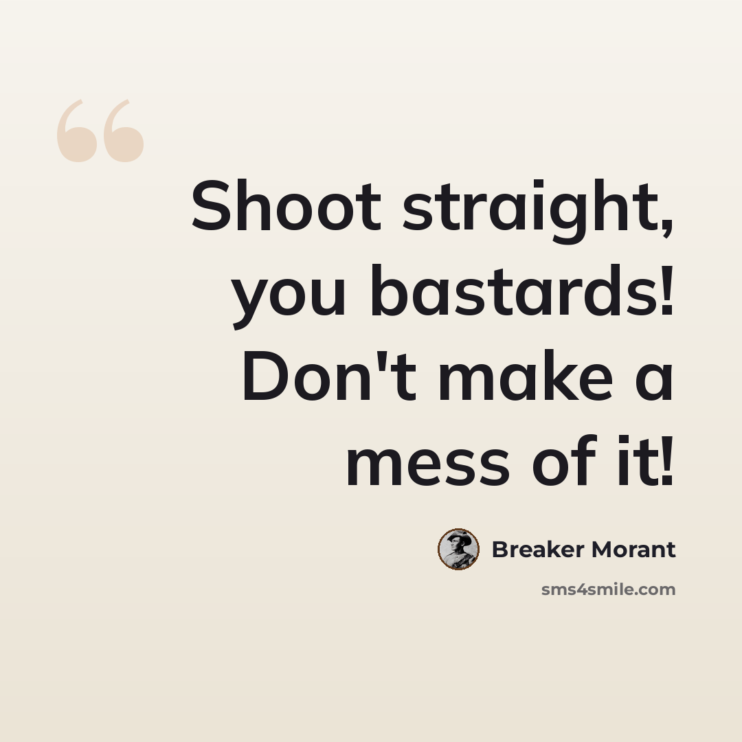 “Shoot straight, you bastards! Don't make a mess of it!” quote by Breaker Morant