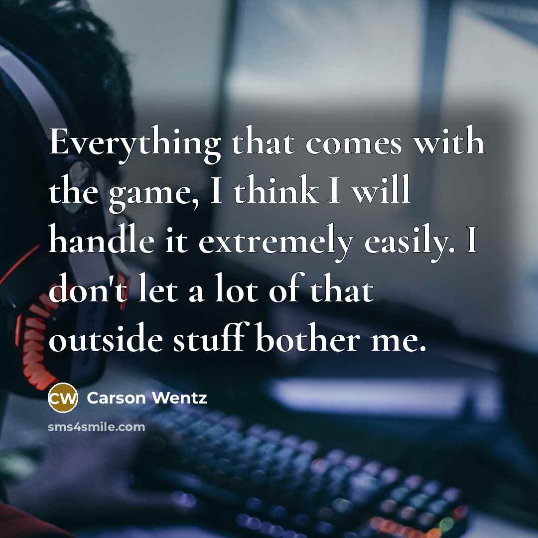“Everything that comes with the game, I think I will handle it extremely easily. I don't let a lot of that outside stuff bother me.” quote by Carson Wentz