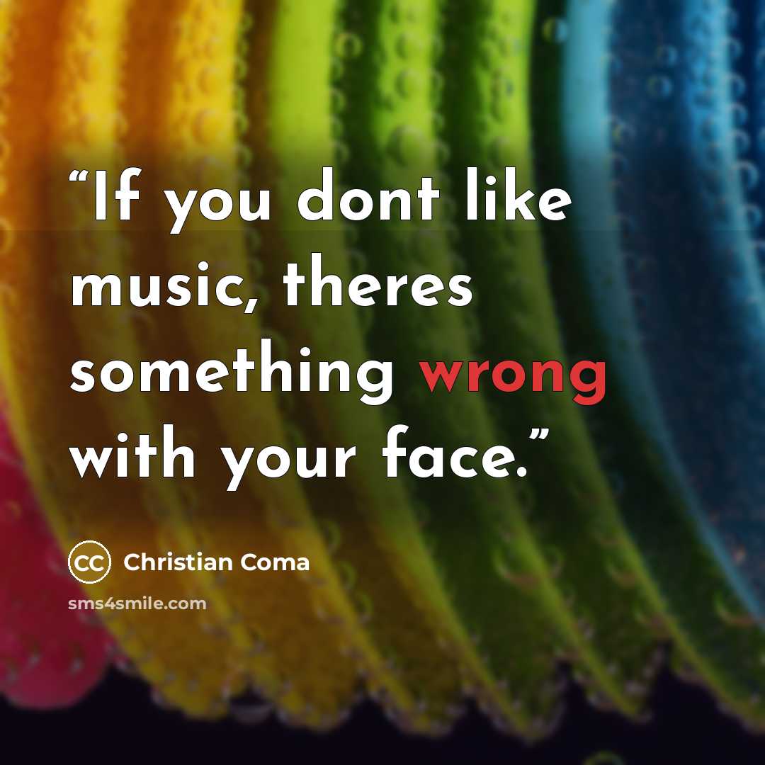 “If you dont like music, theres something wrong with your face.” quote by Christian Coma