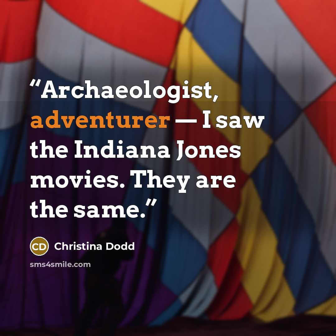 “Archaeologist, adventurer — I saw the Indiana Jones movies. They are the same.” quote by Christina Dodd