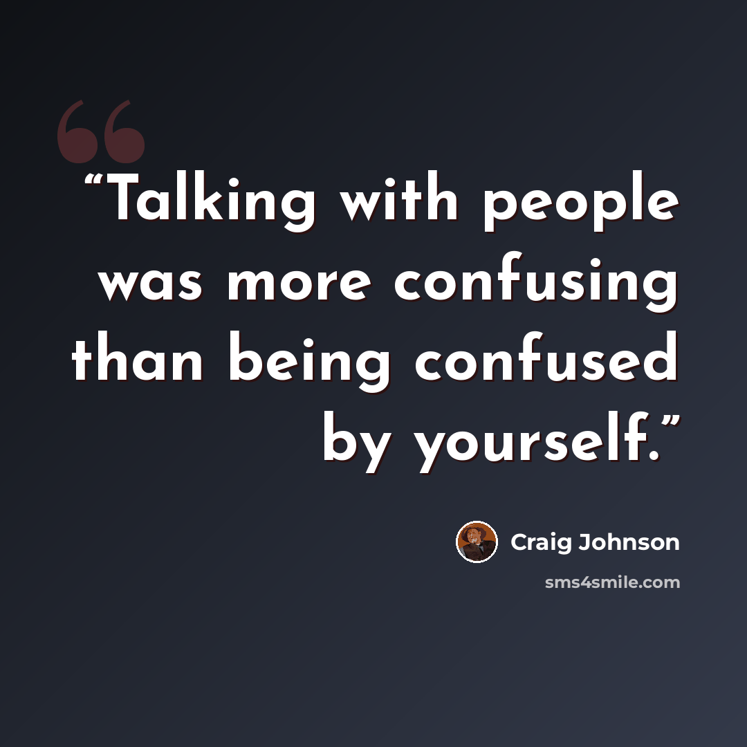 “Talking with people was more confusing than being confused by yourself.” quote by Craig Johnson