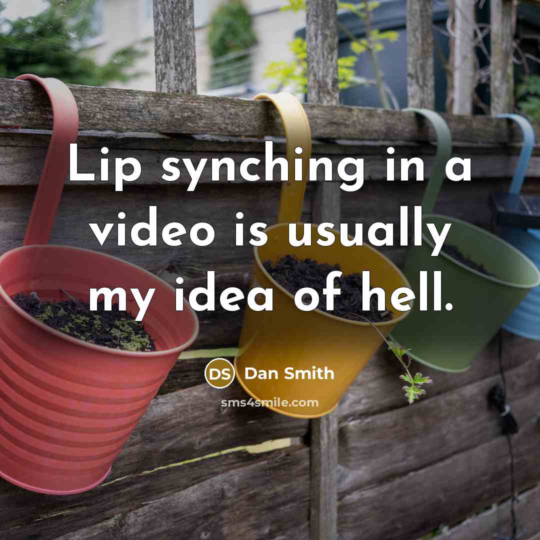 “Lip synching in a video is usually my idea of hell.” quote by Dan Smith
