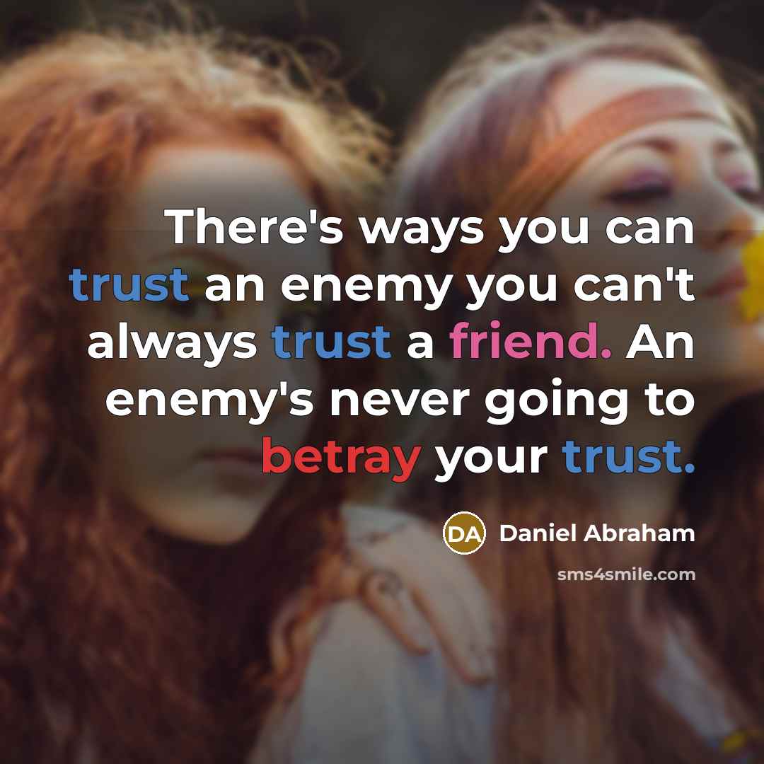 “There's ways you can trust an enemy you can't always trust a friend. An enemy's never going to betray your trust.” quote by Daniel Abraham