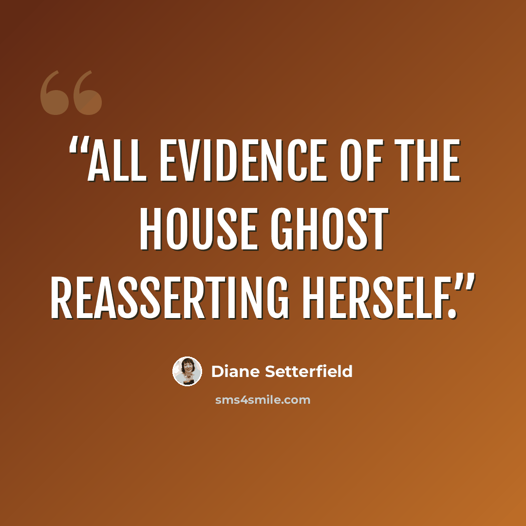 “All evidence of the house ghost reasserting herself.” quote by Diane Setterfield