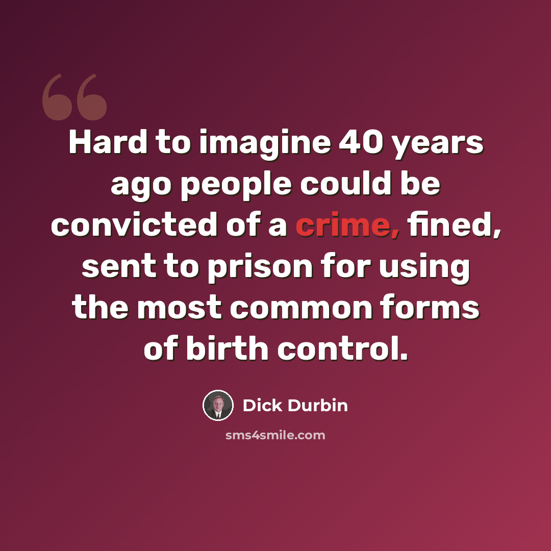 “Hard to imagine 40 years ago people could be convicted of a crime, fined, sent to prison for using the most common forms of birth control.” quote by Dick Durbin