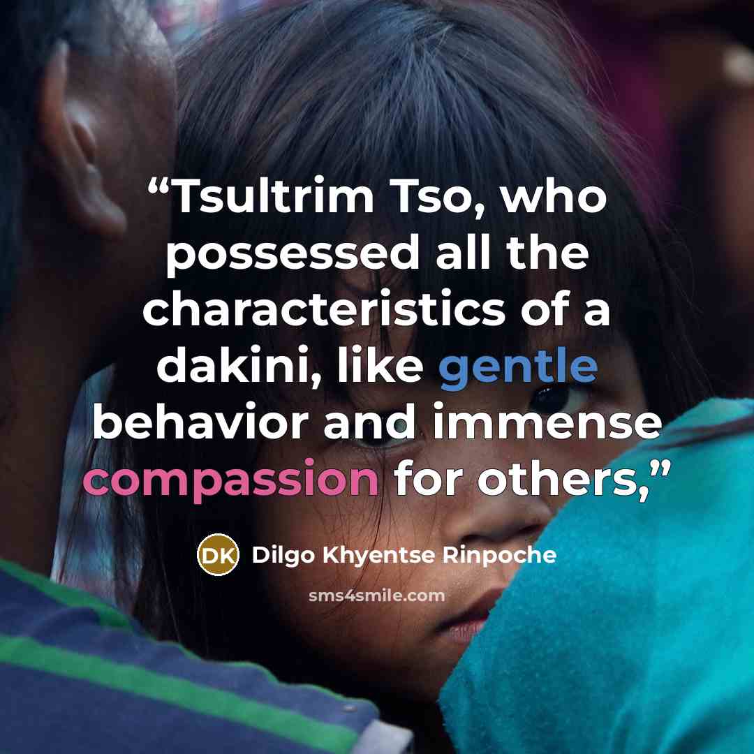 “Tsultrim Tso, who possessed all the characteristics of a dakini, like gentle behavior and immense compassion for others,” quote by Dilgo Khyentse Rinpoche