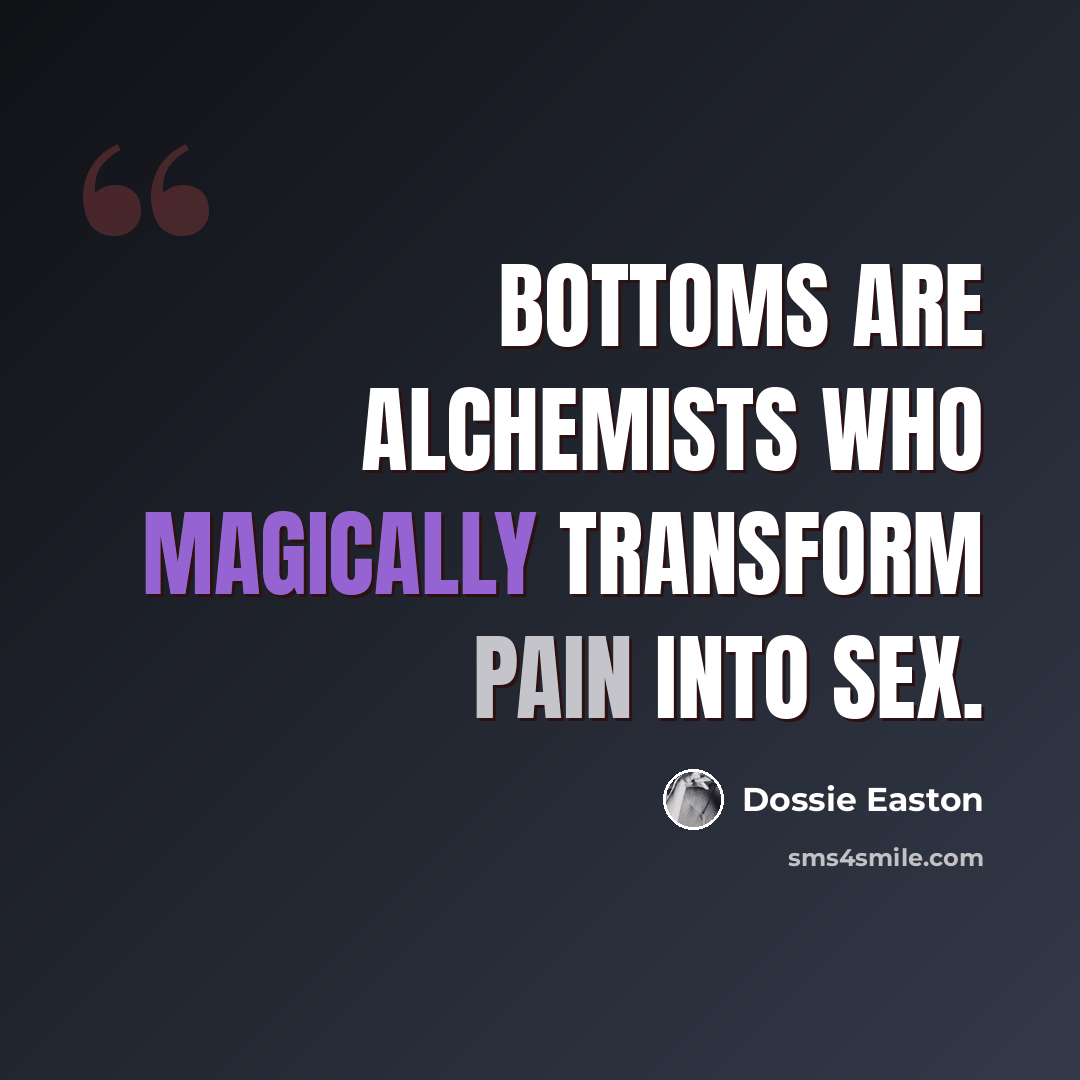 “Bottoms are alchemists who magically transform pain into sex.” quote by Dossie Easton