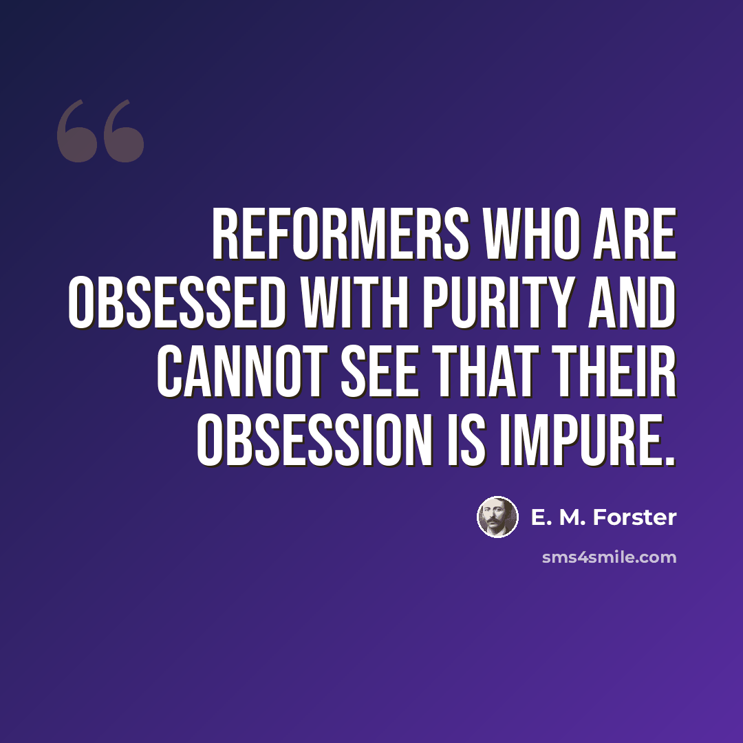 “Reformers who are obsessed with purity and cannot see that their obsession is impure.” quote by E. M. Forster