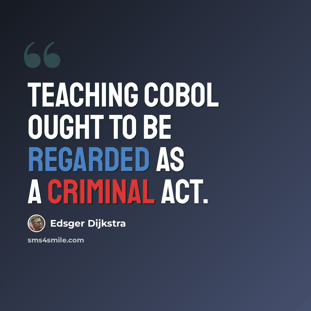 “Teaching COBOL ought to be regarded as a criminal act.” quote by Edsger Dijkstra