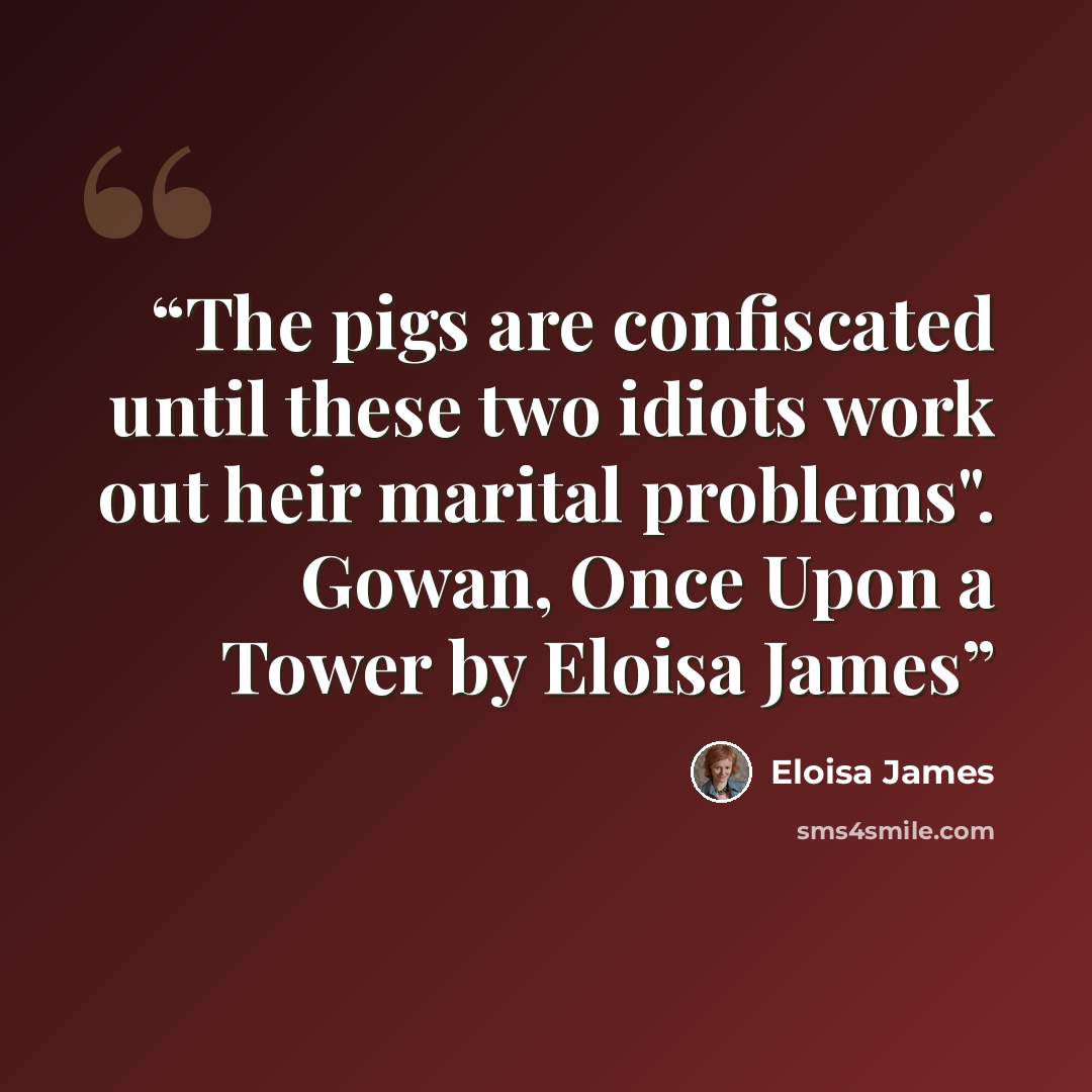 “The pigs are confiscated until these two idiots work out heir marital problems". Gowan, Once Upon a Tower by Eloisa James” quote by Eloisa James