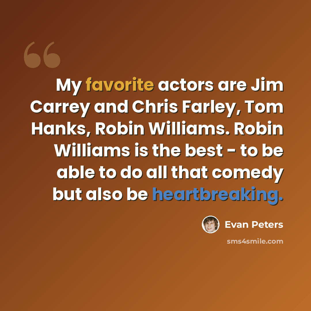 “My favorite actors are Jim Carrey and Chris Farley, Tom Hanks, Robin Williams. Robin Williams is the best - to be able to do all that comedy but also be heartbreaking.” quote by Evan Peters