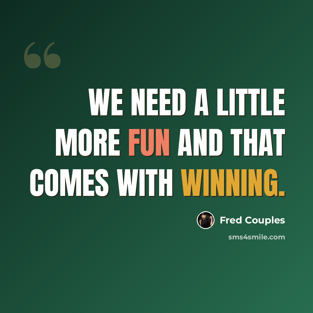 “We need a little more fun and that comes with winning.” quote by Fred Couples