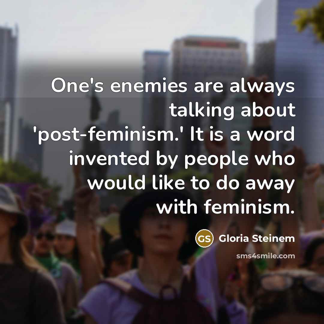 “One's enemies are always talking about 'post-feminism.' It is a word invented by people who would like to do away with feminism.” quote by Gloria Steinem